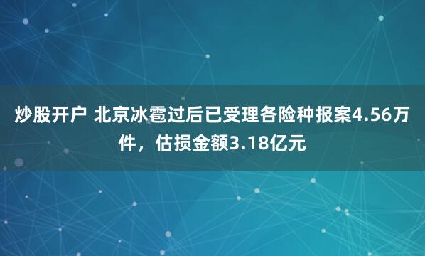 炒股开户 北京冰雹过后已受理各险种报案4.56万件，估损金额3.18亿元